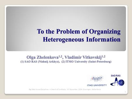 To the Problem of Organizing Heterogeneous Information Olga Zhelenkova 1,2, Vladimir Vitkovskij 1,2 (1) SAO RAS (Nizhnij Arkhyz), (2) ITMO University (Saint-Petersburg)