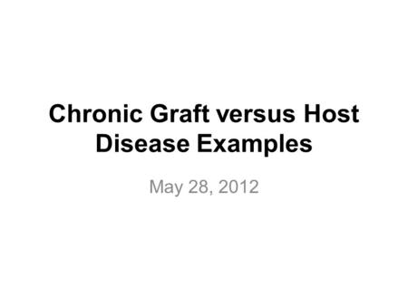 Chronic Graft versus Host Disease Examples May 28, 2012.