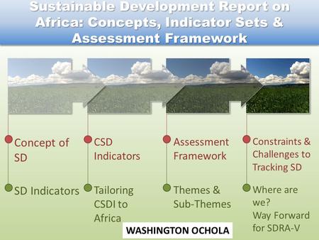 Constraints & Challenges to Tracking SD Where are we? Way Forward for SDRA-V Assessment Framework Themes & Sub-Themes Concept of SD SD Indicators CSD Indicators.