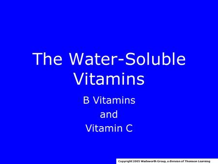 The Water-Soluble Vitamins B Vitamins and Vitamin C Copyright 2005 Wadsworth Group, a division of Thomson Learning.