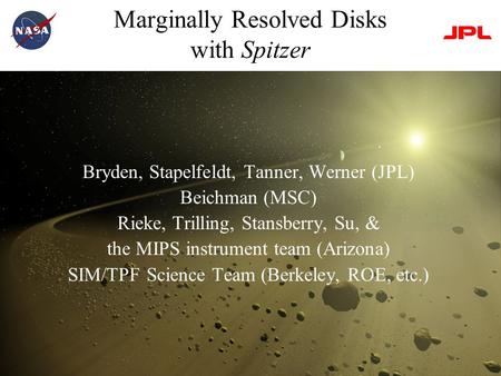 Marginally Resolved Disks with Spitzer Bryden, Stapelfeldt, Tanner, Werner (JPL) Beichman (MSC) Rieke, Trilling, Stansberry, Su, & the MIPS instrument.