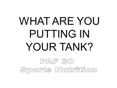 WHAT ARE YOU PUTTING IN YOUR TANK? OBJECTIVES Come away with good ideas Evaluate what you are currently putting into your body Not bore you with high.