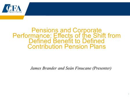 1 Pensions and Corporate Performance: Effects of the Shift from Defined Benefit to Defined Contribution Pension Plans James Brander and Seán Finucane (Presenter)