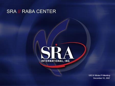 SRS II Winter PI Meeting December 18, 2007 SRA // RABA CENTER.
