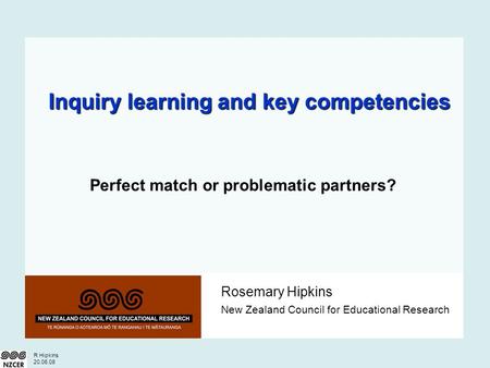 R Hipkins 20.06.08 Rosemary Hipkins New Zealand Council for Educational Research Inquiry learning and key competencies Perfect match or problematic partners?