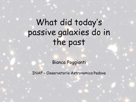 What did today’s passive galaxies do in the past Bianca Poggianti INAF – Osservatorio Astronomico Padova.