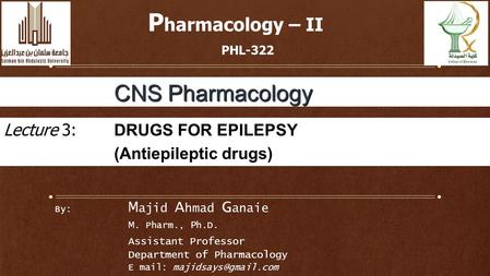 By: M ajid A hmad G anaie M. Pharm., P h.D. Assistant Professor Department of Pharmacology E mail: P harmacology – II PHL-322 CNS Pharmacology.