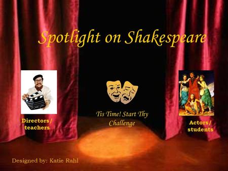 Spotlight on Shakespeare Directors/ teachers Actors/ students Tis Time! Start Thy Challenge Designed by: Katie Rahl.