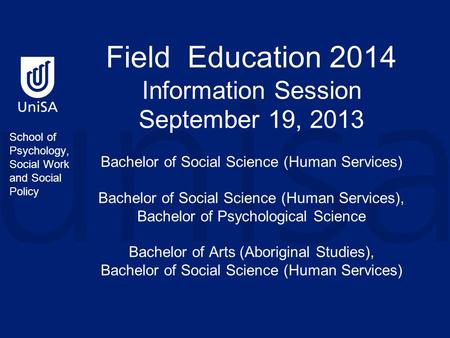 Field Education 2014 Information Session September 19, 2013 Bachelor of Social Science (Human Services) Bachelor of Social Science (Human Services), Bachelor.