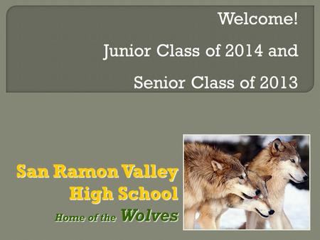 San Ramon Valley High School Home of the Wolves Home of the Wolves Welcome! Junior Class of 2014 and Senior Class of 2013.