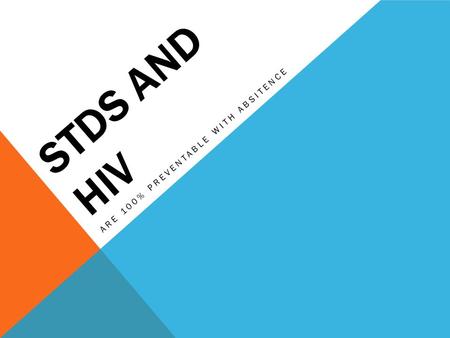 STDS AND HIV ARE 100% PREVENTABLE WITH ABSITENCE.