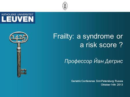 Frailty: a syndrome or a risk score ? Профессор Йан Дегрис Geriatric Conference Sint-Petersburg Russia Oktober 14th 2013.