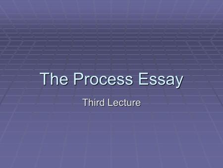 The Process Essay Third Lecture.