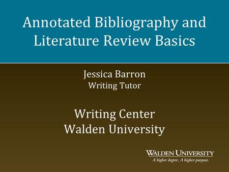 Annotated Bibliography and Literature Review Basics Jessica Barron Writing Tutor Writing Center Walden University Hello, everyone, and welcome to the.