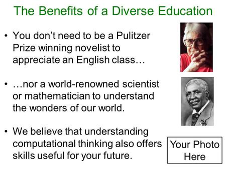 The Benefits of a Diverse Education You don’t need to be a Pulitzer Prize winning novelist to appreciate an English class… …nor a world-renowned scientist.