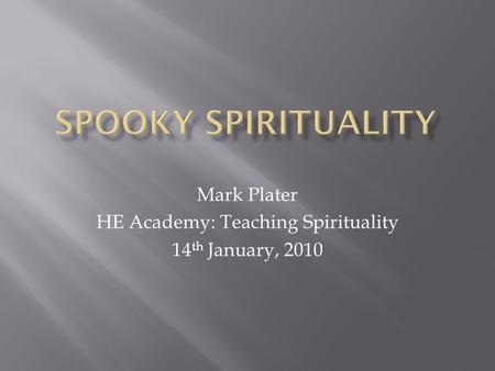 Mark Plater HE Academy: Teaching Spirituality 14 th January, 2010.