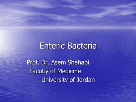 Enteric Bacteria Prof. Dr. Asem Shehabi Faculty of Medicine University of Jordan.