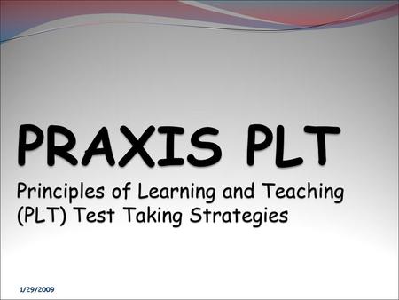 PRAXIS PLT Principles of Learning and Teaching (PLT) Test Taking Strategies 1/29/2009 1/29/2009 1/29/2009 1/29/2009 1/29/2009 1/29/2009 1/29/2009 1/29/2009.