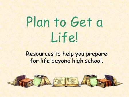 Plan to Get a Life! Resources to help you prepare for life beyond high school.