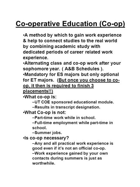 Co-operative Education (Co-op) A method by which to gain work experience & help to connect studies to the real world by combining academic study with dedicated.