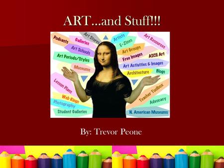 ART…and Stuff!!! By: Trevor Peone. ME, all Me Energetic Energetic Enthusiastic Enthusiastic Creative Creative My family My family My art Teacher’s My.