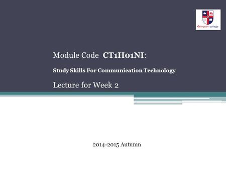 Module Code CT1H01NI: Study Skills For Communication Technology Lecture for Week 2 2014-2015 Autumn.