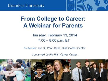 From College to Career: A Webinar for Parents Thursday, February 13, 2014 7:00 – 8:00 p.m. ET Presenter: Joe Du Pont, Dean, Hiatt Career Center Sponsored.