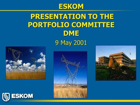 ESKOM PRESENTATION TO THE PORTFOLIO COMMITTEE DME PRESENTATION TO THE PORTFOLIO COMMITTEE DME 9 May 2001.