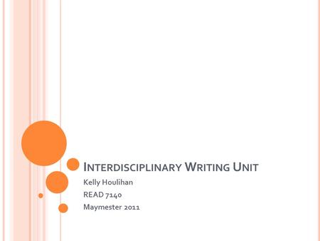 I NTERDISCIPLINARY W RITING U NIT Kelly Houlihan READ 7140 Maymester 2011.