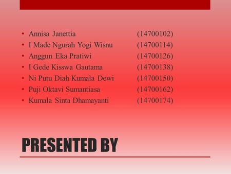 PRESENTED BY Annisa Janettia(14700102) I Made Ngurah Yogi Wisnu(14700114) Anggun Eka Pratiwi(14700126) I Gede Kisswa Gautama(14700138) Ni Putu Diah Kumala.