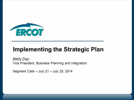 Implementing the Strategic Plan Betty Day Vice President, Business Planning and Integration Segment Calls – July 21 – July 25, 2014.