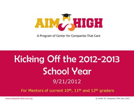 © Center for Companies That Care, 2012 Kicking Off the 2012-2013 School Year 9/21/2012 For Mentors of current 10 th, 11 th and 12 th graders.