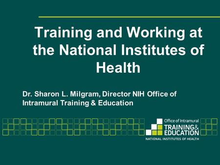 Training and Working at the National Institutes of Health Dr. Sharon L. Milgram, Director NIH Office of Intramural Training & Education.