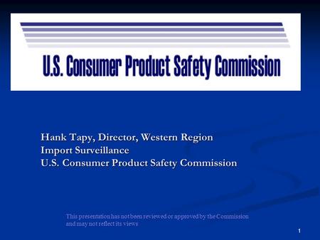 DRAFT 4/21/2017 Hank Tapy, Director, Western Region Import Surveillance U.S. Consumer Product Safety Commission This presentation has not been reviewed.