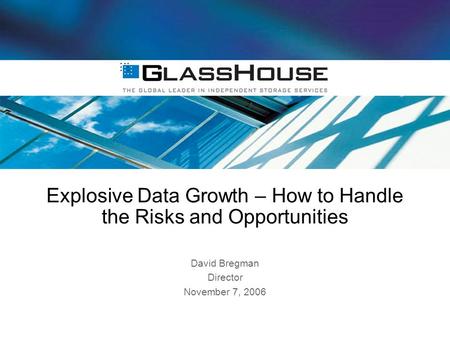 Explosive Data Growth – How to Handle the Risks and Opportunities David Bregman Director November 7, 2006.