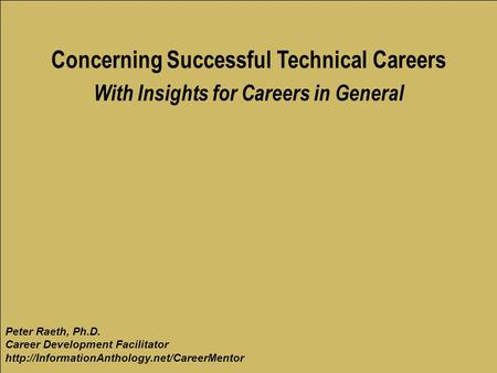 Concerning Successful Technical Careers With Insights for Careers in General Peter Raeth, Ph.D. Career Development Facilitator