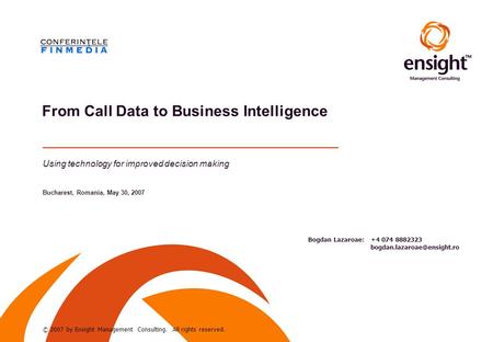 Bogdan Lazaroae: +4 074 8882323 Using technology for improved decision making Bucharest, Romania, May 30, 2007 From Call Data.