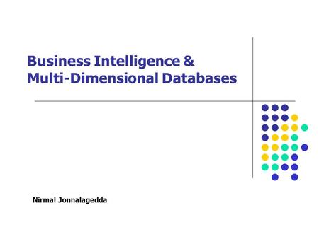 Business Intelligence & Multi-Dimensional Databases Nirmal Jonnalagedda.