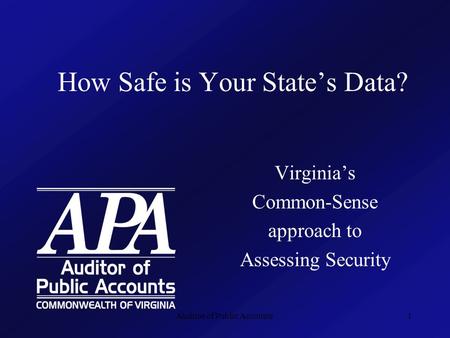 Auditor of Public Accounts1 How Safe is Your State’s Data? Virginia’s Common-Sense approach to Assessing Security.