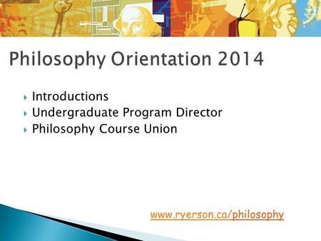  Introductions  Undergraduate Program Director  Philosophy Course Union www.ryerson.ca/www.ryerson.ca/philosophy.