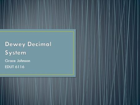 Grace Johnson EDUT 6116. Dewey at the age of 21 created the Dewey Decimal System at Amherst College which has been used to revolutionize the field of.