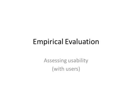 Empirical Evaluation Assessing usability (with users)