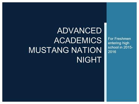 For Freshmen entering high school in 2015- 2016 ADVANCED ACADEMICS MUSTANG NATION NIGHT.