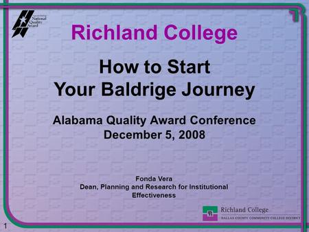 How to Start Your Baldrige Journey Richland College 1 Alabama Quality Award Conference December 5, 2008 Fonda Vera Dean, Planning and Research for Institutional.