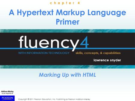 Copyright © 2011 Pearson Education, Inc. Publishing as Pearson Addison-Wesley A Hypertext Markup Language Primer Marking Up with HTML lawrence snyder c.