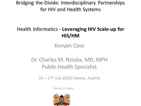 Bridging the Divide: Interdisciplinary Partnerships for HIV and Health Systems Health Informatics - Leveraging HIV Scale-up for HIS/HM Kenyan Case Dr.