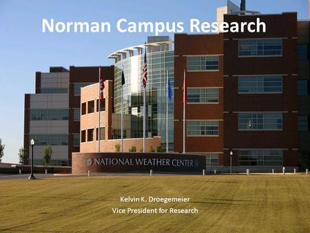 Office of the Vice President for Research N ORMAN C AMPUS AND N ORMAN C AMPUS P ROGRAMS AT OU-T ULSA Norman Campus Research Kelvin K. Droegemeier Vice.