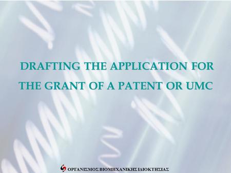 ΟΡΓΑΝΙΣΜΟΣ ΒΙΟΜΗΧΑΝΙΚΗΣ ΙΔΙΟΚΤΗΣΙΑΣ DRAFTING THE APPLICATION FOR THE GRANT OF A PATENT OR UMC DRAFTING THE APPLICATION FOR THE GRANT OF A PATENT OR UMC.