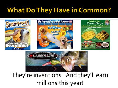 They’re inventions. And they’ll earn millions this year!