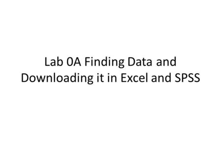 Lab 0A Finding Data and Downloading it in Excel and SPSS.